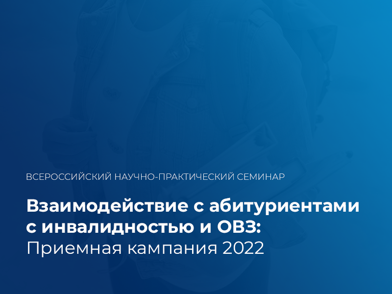2022-06-06 Всероссийский научно-практический семинар «Взаимодействие с абитуриентами с инвалидностью и ОВЗ: приёмная кампания 2022»