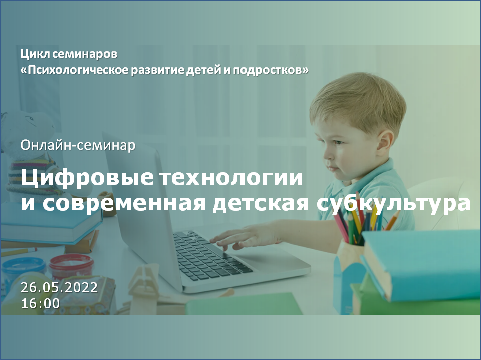 2022-05-20 Семинар «Цифровые технологии и современная детская субкультура» – 26 мая